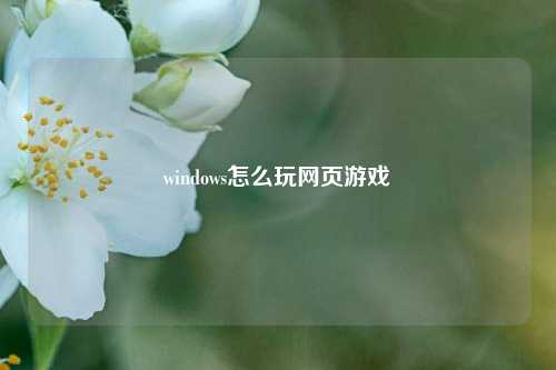 windows怎么玩网页游戏