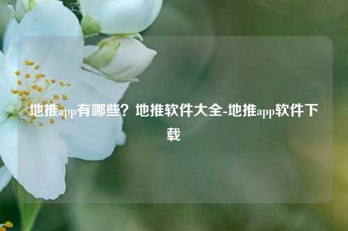地推app有哪些？地推软件大全-地推app软件下载