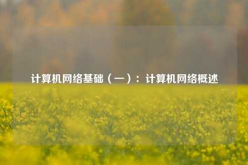 计算机网络基础（一）：计算机网络概述