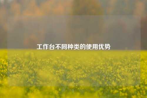 工作台不同种类的使用优势