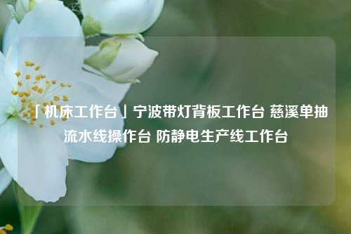 「机床工作台」宁波带灯背板工作台 慈溪单抽流水线操作台 防静电生产线工作台