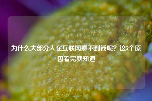 为什么大部分人在互联网赚不到钱呢？这5个原因看完就知道