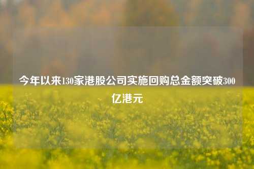 今年以来130家港股公司实施回购总金额突破300亿港元