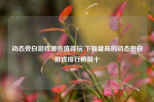 动态旁白游戏哪些值得玩 下载量高的动态旁白游戏排行榜前十